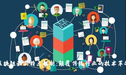 区块链最新特点解析：颠覆传统行业的技术革命