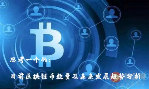 思考一个的:

目前区块链币数量及未来发展趋势分析