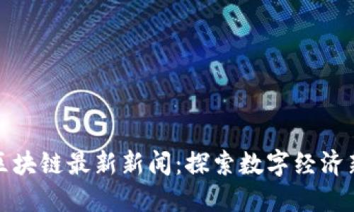 华为区块链最新新闻：探索数字经济新趋势