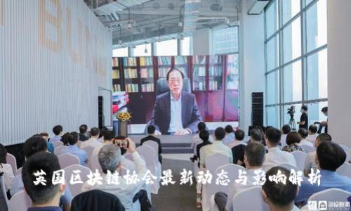 英国区块链协会最新动态与影响解析