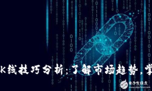 币圈区块链K线技巧分析：了解市场趋势，掌握投资机会