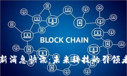 及关键词

区块链最新消息快讯：未来科技的引领者与挑战者