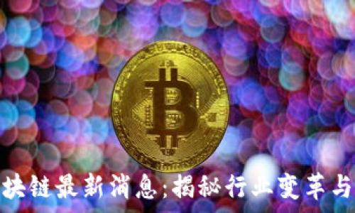   
王嘉平区块链最新消息：揭秘行业变革与未来趋势