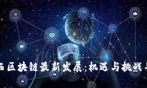 广西区块链最新发展：机遇与挑战并存