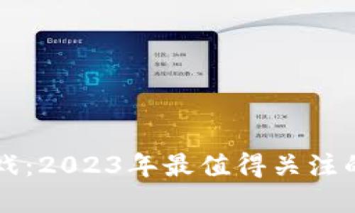 主流币区块链游戏：2023年最值得关注的项目与投资机会