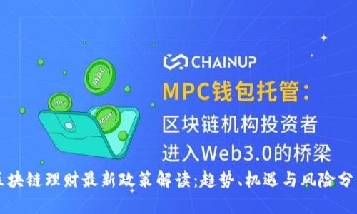 区块链理财最新政策解读：趋势、机遇与风险分析