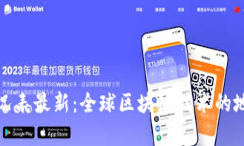 各国区块链分布情况表最新：全球区块链技术的地域分布与应用分析