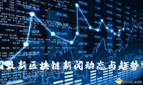 韩国最新区块链新闻动态与趋势分析