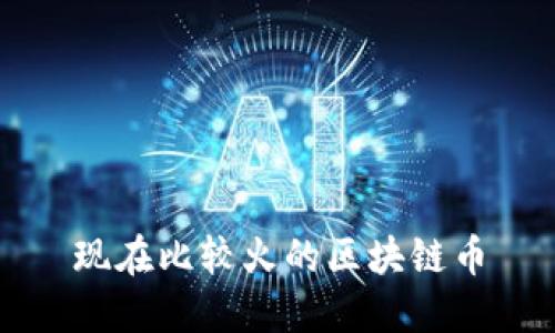 现在比较火的区块链币