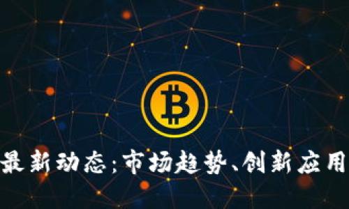 区块链NFT最新动态：市场趋势、创新应用与未来展望